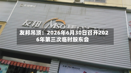 友邦吊顶：2026年6月30日召开2026年第三次临时股东会-第1张图片