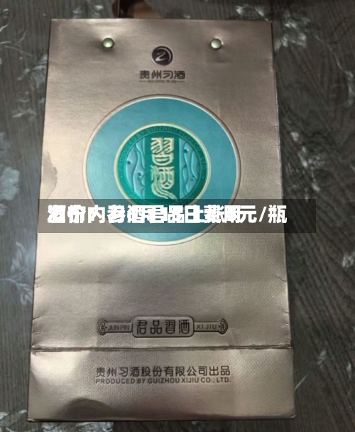 酒价内参6月15日费用发布：习酒君品上涨5元/瓶-第3张图片