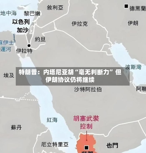 特朗普：内塔尼亚胡“毫无判断力” 但伊朗协议仍将继续-第3张图片