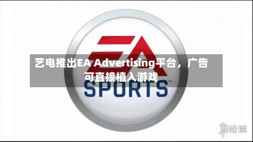 艺电推出EA Advertising平台，广告可直接植入游戏-第2张图片