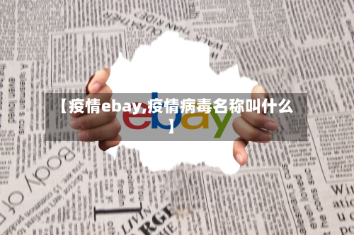 【疫情ebay,疫情病毒名称叫什么】-第1张图片