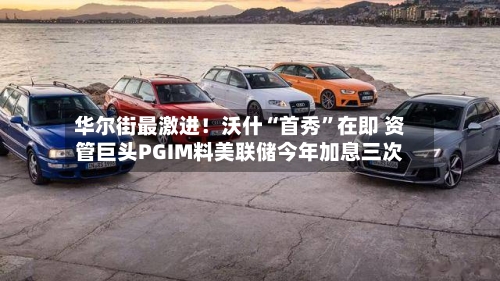 华尔街最激进！沃什“首秀”在即 资管巨头PGIM料美联储今年加息三次-第1张图片