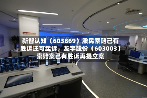 新智认知（603869）股民索赔已有胜诉还可起诉，龙宇股份（603003）索赔案已有胜诉再提立案-第2张图片