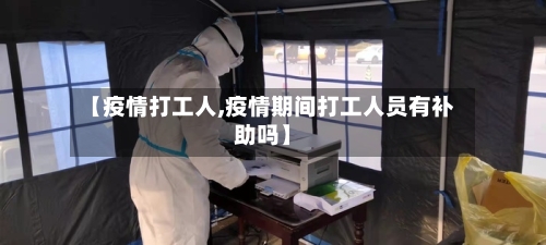 【疫情打工人,疫情期间打工人员有补助吗】-第1张图片