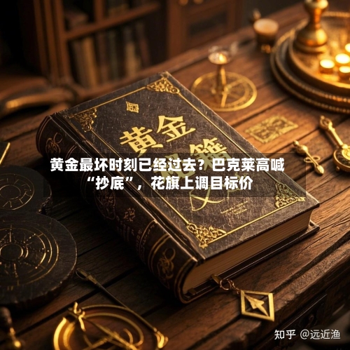 黄金最坏时刻已经过去？巴克莱高喊“抄底	”，花旗上调目标价-第1张图片