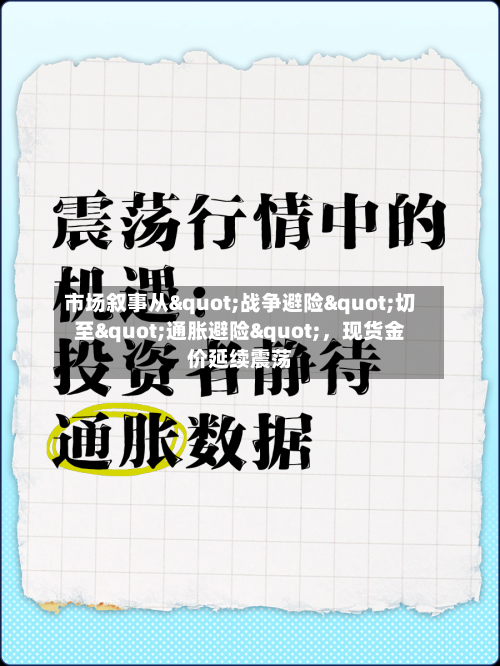市场叙事从"战争避险"切至"通胀避险"	，现货金价延续震荡-第1张图片