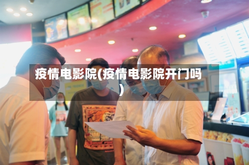 疫情电影院(疫情电影院开门吗)-第2张图片