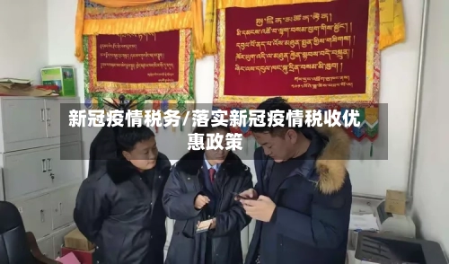 新冠疫情税务/落实新冠疫情税收优惠政策-第2张图片