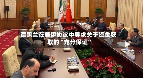 德黑兰在美伊协议中寻求关于资金获取的“充分保证	”-第3张图片