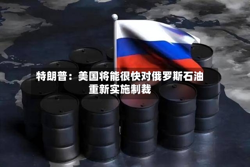 特朗普:美国将能很快对俄罗斯石油重新实施制裁-第1张图片