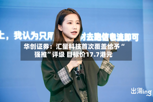华创证券：汇量科技首次覆盖给予“强推	”评级 目标价17.7港元-第2张图片