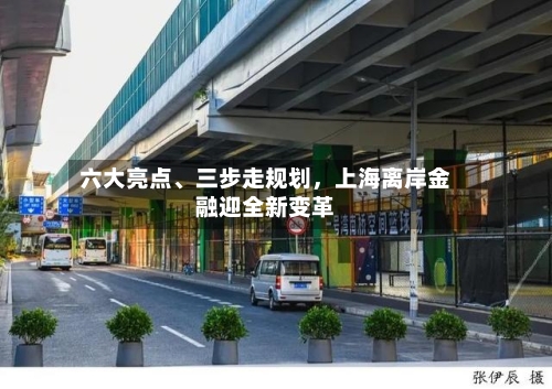 六大亮点、三步走规划	，上海离岸金融迎全新变革-第3张图片