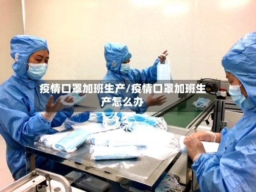 疫情口罩加班生产/疫情口罩加班生产怎么办-第1张图片