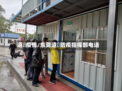 道滘疫情/东莞道滘防疫指挥部电话-第2张图片