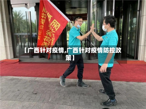 【广西针对疫情,广西针对疫情防控政策】-第1张图片
