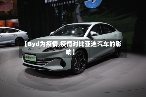 【Byd为疫情,疫情对比亚迪汽车的影响】-第1张图片