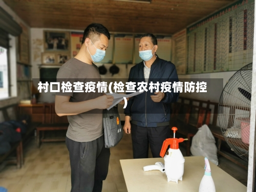 村口检查疫情(检查农村疫情防控)-第2张图片