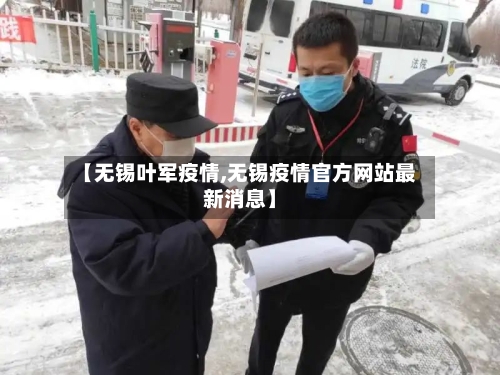 【无锡叶军疫情,无锡疫情官方网站最新消息】
