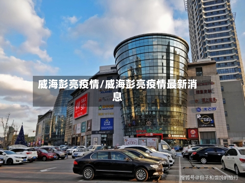 威海彭亮疫情/威海彭亮疫情最新消息