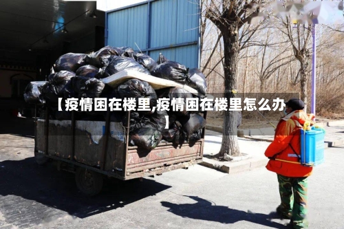 【疫情困在楼里,疫情困在楼里怎么办】-第2张图片