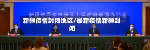 新疆疫情封闭地区/最新疫情新疆封闭-第2张图片