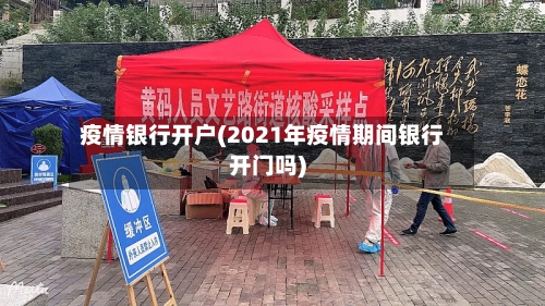 疫情银行开户(2021年疫情期间银行开门吗)-第2张图片