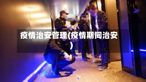 疫情治安管理(疫情期间治安)-第2张图片