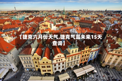 【捷克六月份天气,捷克气温未来15天查询】