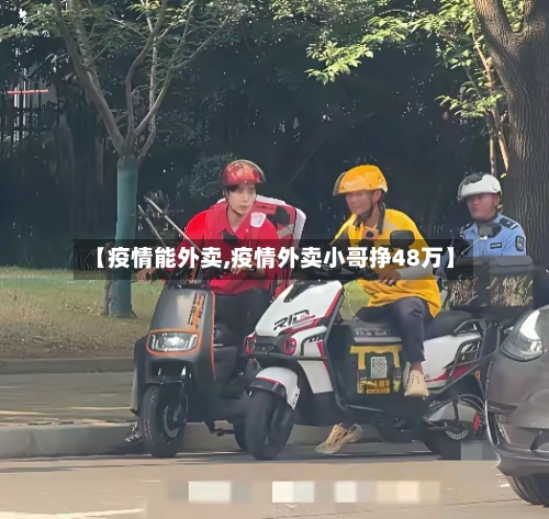 【疫情能外卖,疫情外卖小哥挣48万】