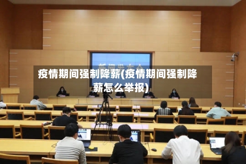 疫情期间强制降薪(疫情期间强制降薪怎么举报)-第2张图片