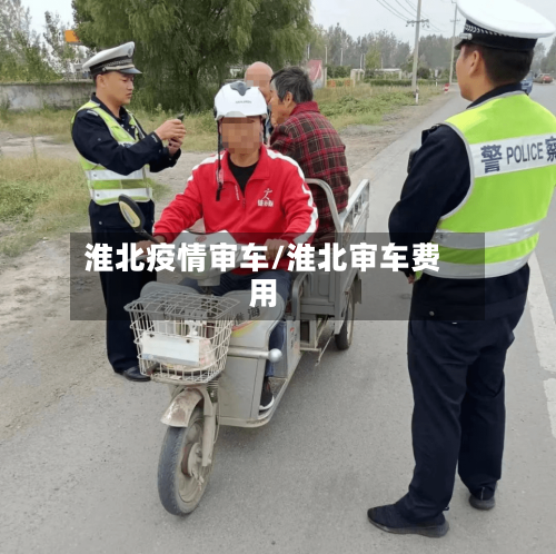 淮北疫情审车/淮北审车费用-第2张图片