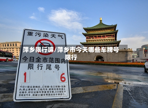 萍乡限行嘛/萍乡市今天哪些车牌号限行-第2张图片