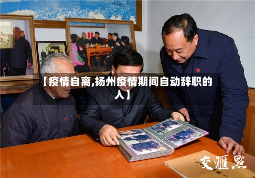 【疫情自离,扬州疫情期间自动辞职的人】
