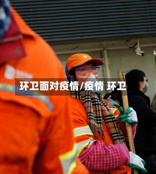 环卫面对疫情/疫情 环卫