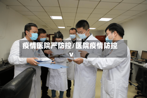 疫情医院严防控/医院疫情防控v-第2张图片