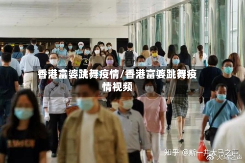 香港富婆跳舞疫情/香港富婆跳舞疫情视频-第3张图片