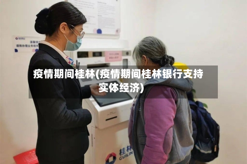 疫情期间桂林(疫情期间桂林银行支持实体经济)-第2张图片