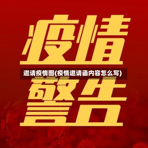 邀请疫情图(疫情邀请函内容怎么写)