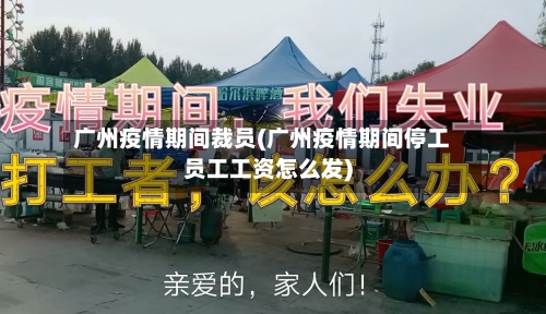广州疫情期间裁员(广州疫情期间停工员工工资怎么发)