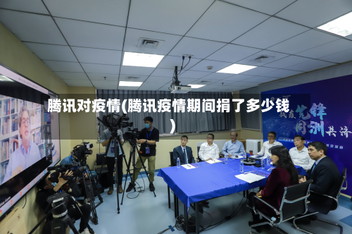 腾讯对疫情(腾讯疫情期间捐了多少钱)