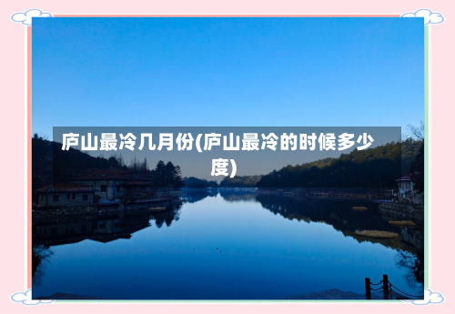 庐山最冷几月份(庐山最冷的时候多少度)