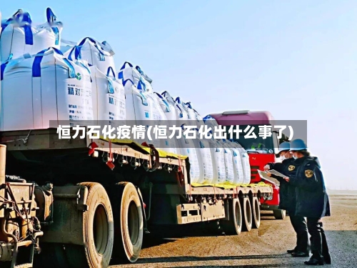 恒力石化疫情(恒力石化出什么事了)