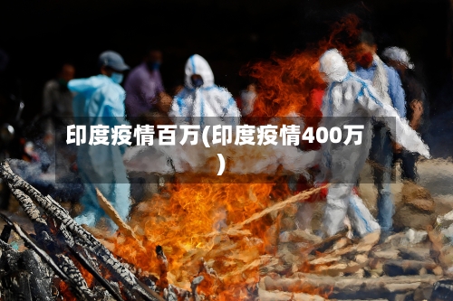 印度疫情百万(印度疫情400万)-第3张图片