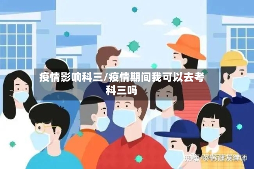疫情影响科三/疫情期间我可以去考科三吗-第1张图片