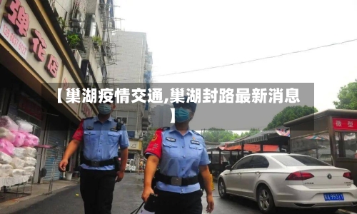 【巢湖疫情交通,巢湖封路最新消息】