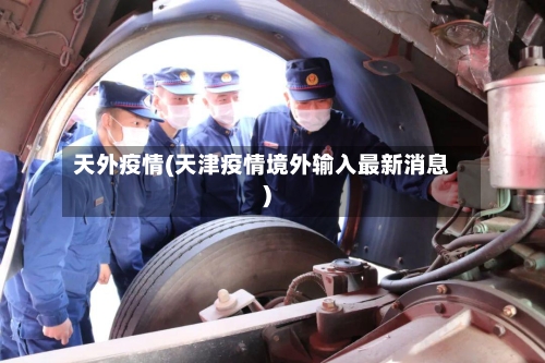 天外疫情(天津疫情境外输入最新消息)-第1张图片