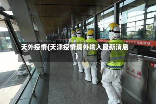 天外疫情(天津疫情境外输入最新消息)-第2张图片