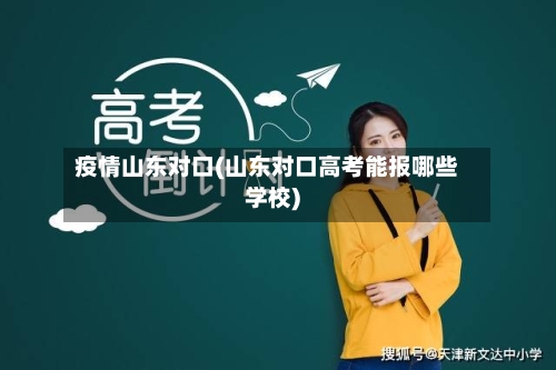疫情山东对口(山东对口高考能报哪些学校)