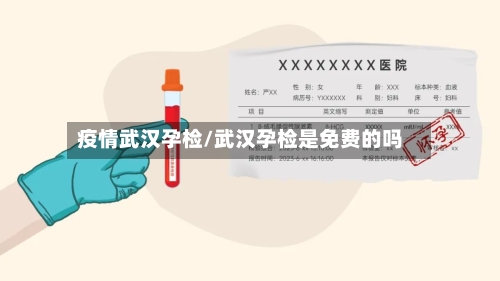 疫情武汉孕检/武汉孕检是免费的吗