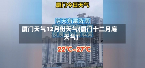 厦门天气12月份天气(厦门十二月底天气)-第3张图片